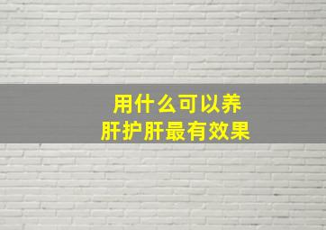 用什么可以养肝护肝最有效果