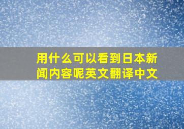 用什么可以看到日本新闻内容呢英文翻译中文