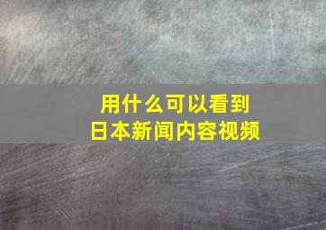 用什么可以看到日本新闻内容视频