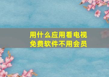 用什么应用看电视免费软件不用会员