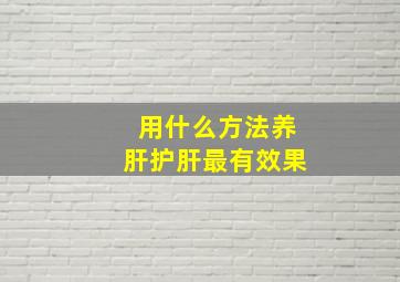 用什么方法养肝护肝最有效果