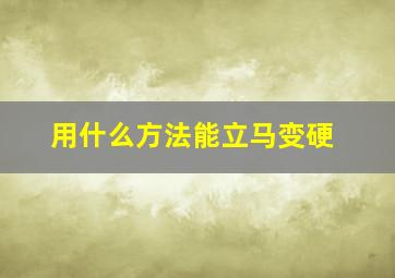 用什么方法能立马变硬