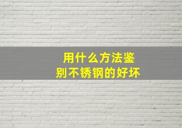 用什么方法鉴别不锈钢的好坏