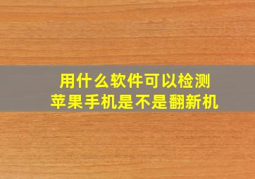 用什么软件可以检测苹果手机是不是翻新机