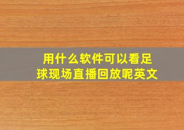 用什么软件可以看足球现场直播回放呢英文