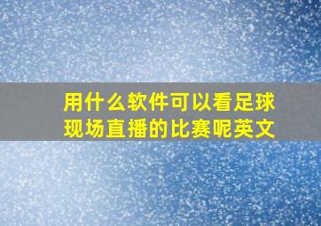 用什么软件可以看足球现场直播的比赛呢英文