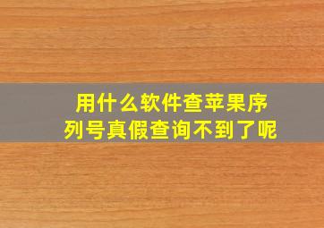 用什么软件查苹果序列号真假查询不到了呢