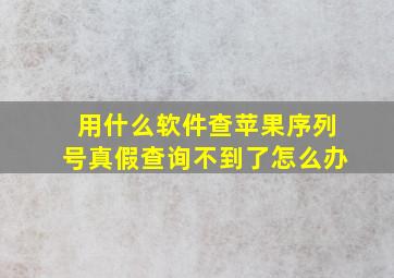 用什么软件查苹果序列号真假查询不到了怎么办