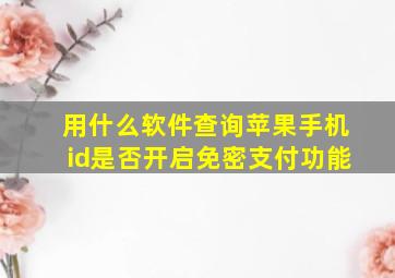 用什么软件查询苹果手机id是否开启免密支付功能