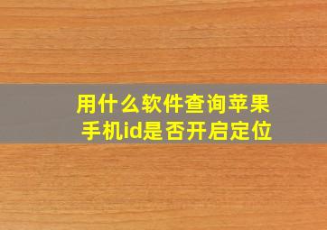 用什么软件查询苹果手机id是否开启定位