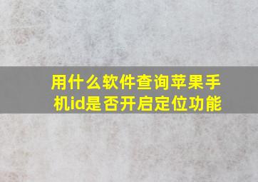 用什么软件查询苹果手机id是否开启定位功能