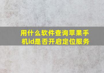 用什么软件查询苹果手机id是否开启定位服务