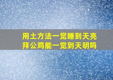 用土方法一觉睡到天亮拜公鸡能一觉到天明吗