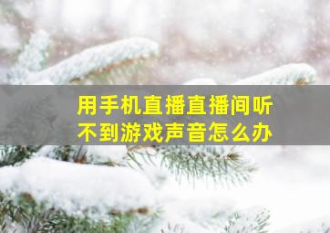 用手机直播直播间听不到游戏声音怎么办