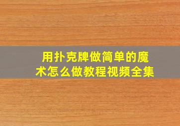 用扑克牌做简单的魔术怎么做教程视频全集