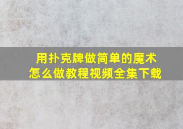 用扑克牌做简单的魔术怎么做教程视频全集下载