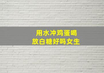 用水冲鸡蛋喝放白糖好吗女生