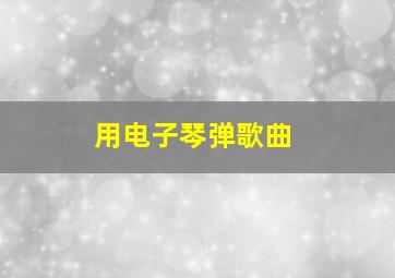 用电子琴弹歌曲