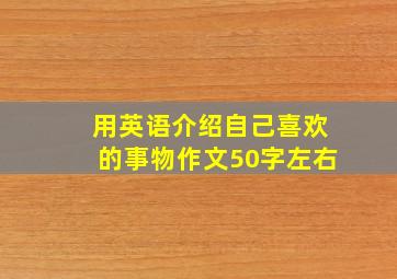 用英语介绍自己喜欢的事物作文50字左右