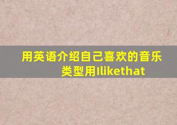 用英语介绍自己喜欢的音乐类型用Ilikethat