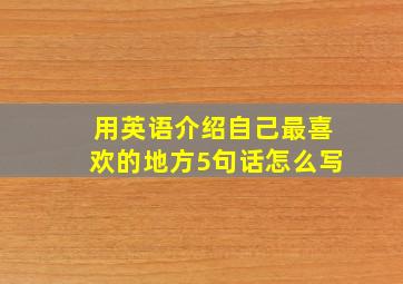 用英语介绍自己最喜欢的地方5句话怎么写