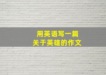 用英语写一篇关于英雄的作文