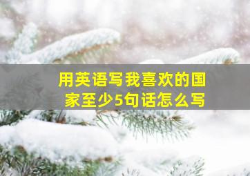 用英语写我喜欢的国家至少5句话怎么写