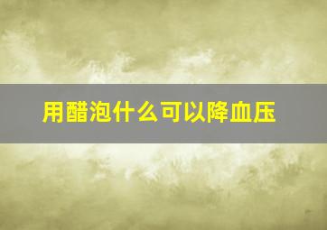 用醋泡什么可以降血压