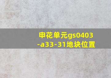 申花单元gs0403-a33-31地块位置