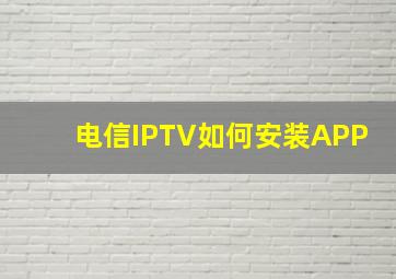 电信IPTV如何安装APP