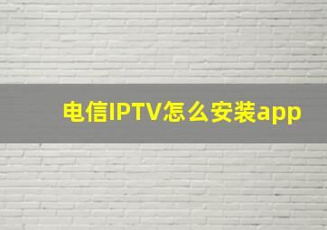 电信IPTV怎么安装app