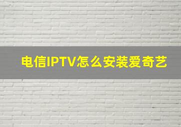 电信IPTV怎么安装爱奇艺