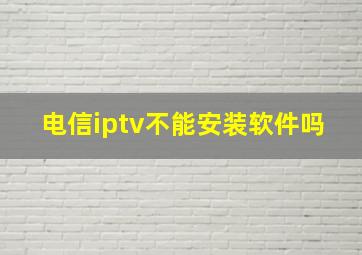 电信iptv不能安装软件吗