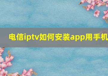 电信iptv如何安装app用手机