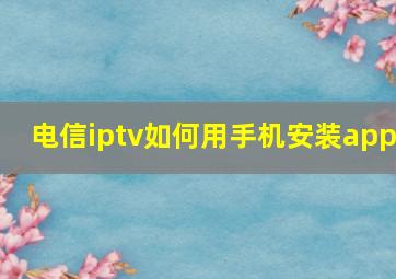 电信iptv如何用手机安装app