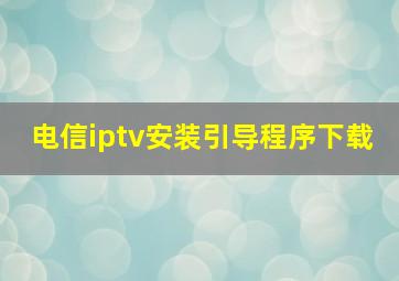 电信iptv安装引导程序下载