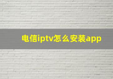 电信iptv怎么安装app