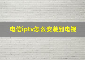 电信iptv怎么安装到电视