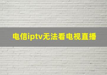 电信iptv无法看电视直播