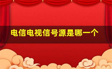 电信电视信号源是哪一个