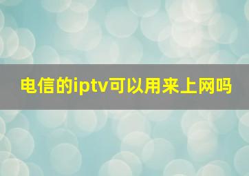 电信的iptv可以用来上网吗