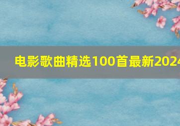 电影歌曲精选100首最新2024