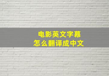 电影英文字幕怎么翻译成中文