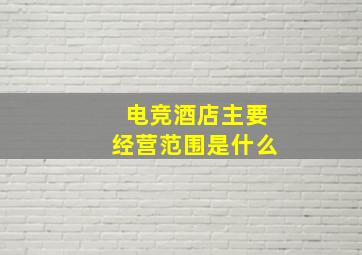 电竞酒店主要经营范围是什么