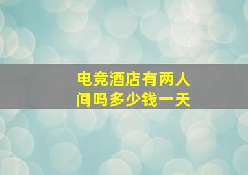 电竞酒店有两人间吗多少钱一天