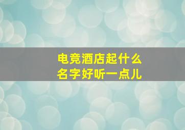 电竞酒店起什么名字好听一点儿