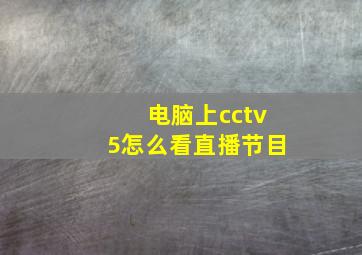 电脑上cctv5怎么看直播节目