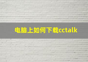 电脑上如何下载cctalk