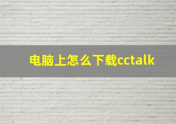 电脑上怎么下载cctalk