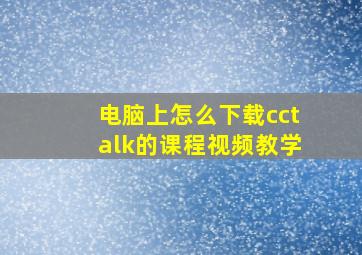 电脑上怎么下载cctalk的课程视频教学